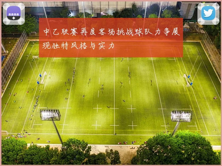 中乙联赛再度客场挑战球队力争展现独特风格与实力