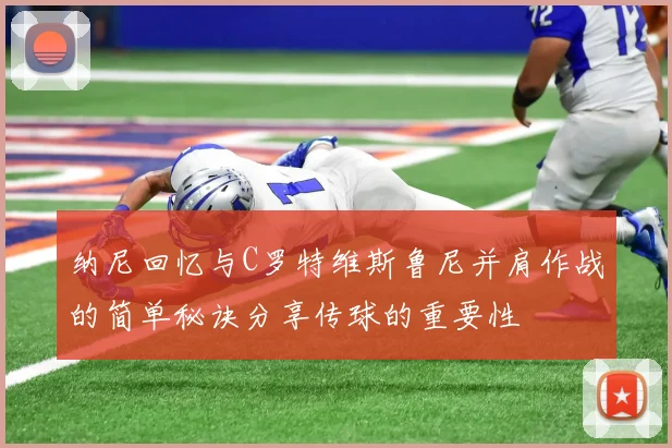 纳尼回忆与C罗特维斯鲁尼并肩作战的简单秘诀分享传球的重要性