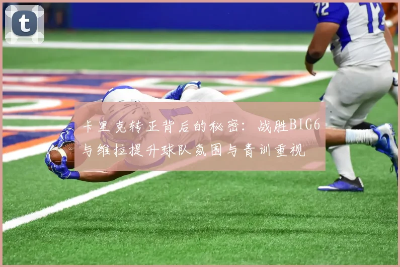 卡里克转正背后的秘密：战胜BIG6与维拉提升球队氛围与青训重视