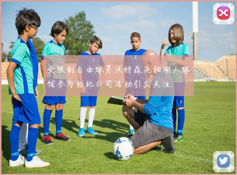受限制自由球员沃特森亮相湖人球馆参与经纪公司活动引发关注