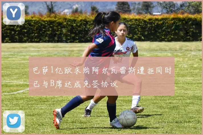 巴萨1亿欧求购阿尔瓦雷斯遭拒同时已与B席达成免签协议