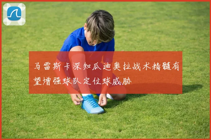 马雷斯卡深知瓜迪奥拉战术精髓有望增强球队定位球威胁