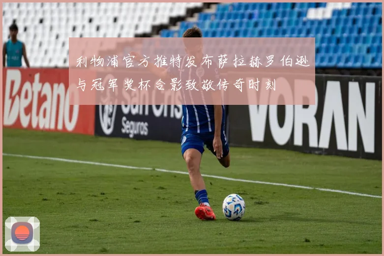利物浦官方推特发布萨拉赫罗伯逊与冠军奖杯合影致敬传奇时刻