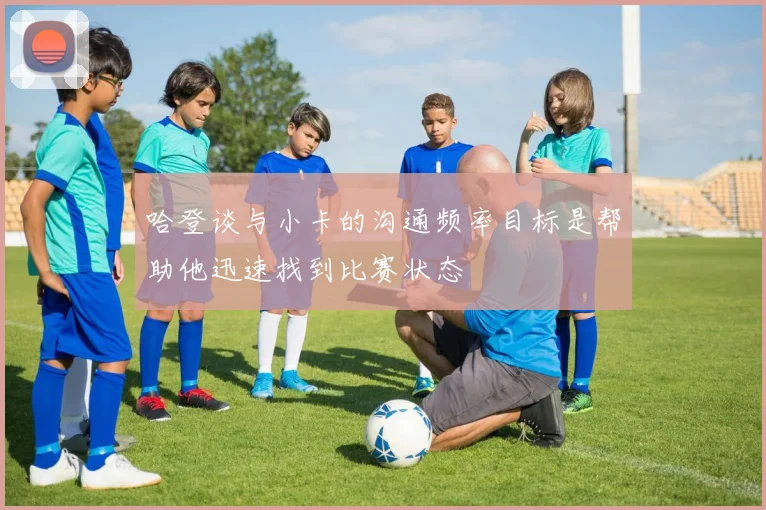 哈登谈与小卡的沟通频率目标是帮助他迅速找到比赛状态