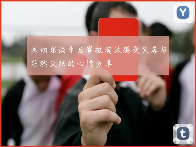 米切尔谈季后赛被淘汰感受失落与茫然交织的心情分享