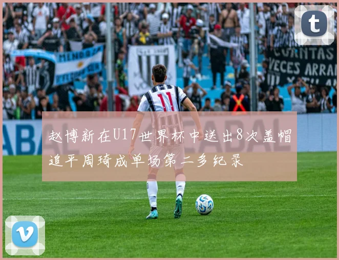 赵博新在U17世界杯中送出8次盖帽追平周琦成单场第二多纪录