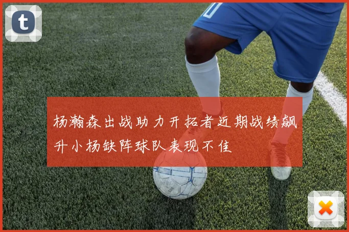 杨瀚森出战助力开拓者近期战绩飙升小杨缺阵球队表现不佳
