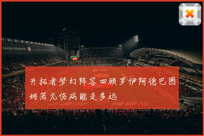 开拓者梦幻阵容回顾罗伊阿德巴图姆若无伤病能走多远